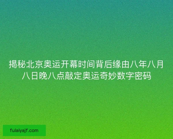 揭秘北京奥运开幕时间背后缘由八年八月八日晚八点敲定奥运奇妙数字密码