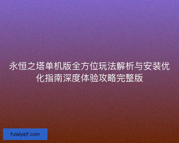 永恒之塔单机版全方位玩法解析与安装优化指南深度体验攻略完整版