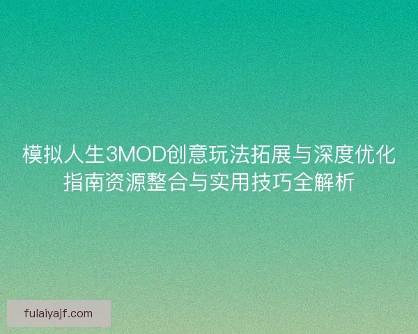 模拟人生3MOD创意玩法拓展与深度优化指南资源整合与实用技巧全解析