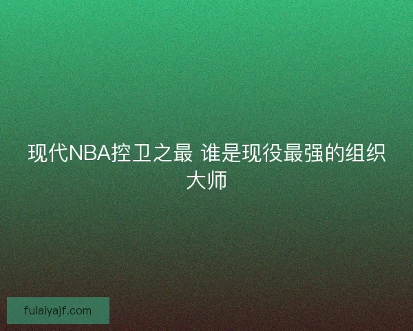 现代NBA控卫之最 谁是现役最强的组织大师