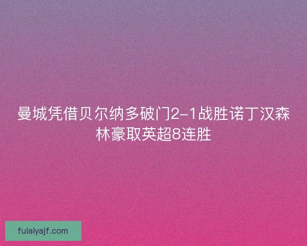 曼城凭借贝尔纳多破门2-1战胜诺丁汉森林豪取英超8连胜