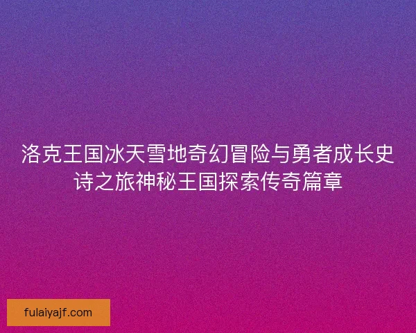 洛克王国冰天雪地奇幻冒险与勇者成长史诗之旅神秘王国探索传奇篇章