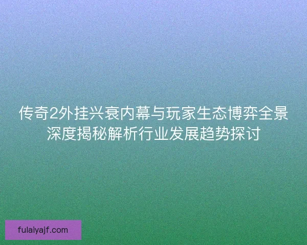 传奇2外挂兴衰内幕与玩家生态博弈全景深度揭秘解析行业发展趋势探讨